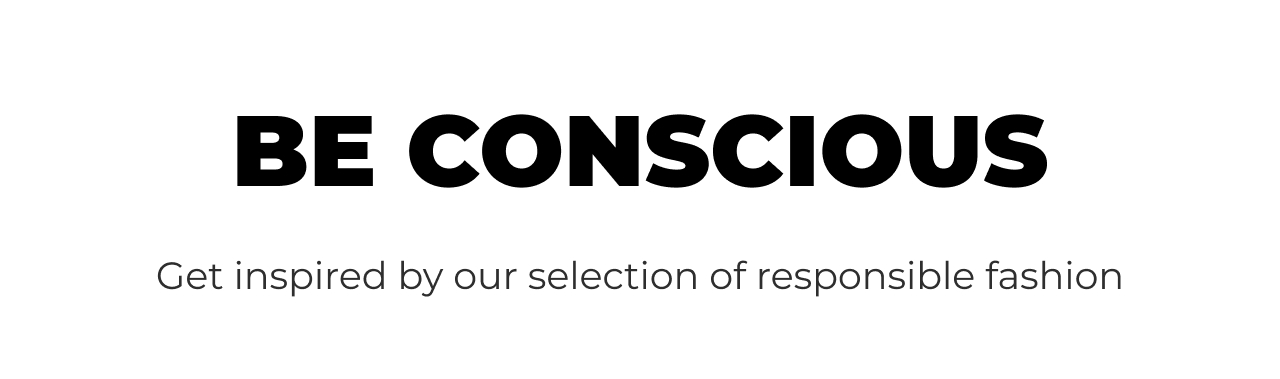 BE CONSCIOUS Get inspired by our selection of responsible fashion 
