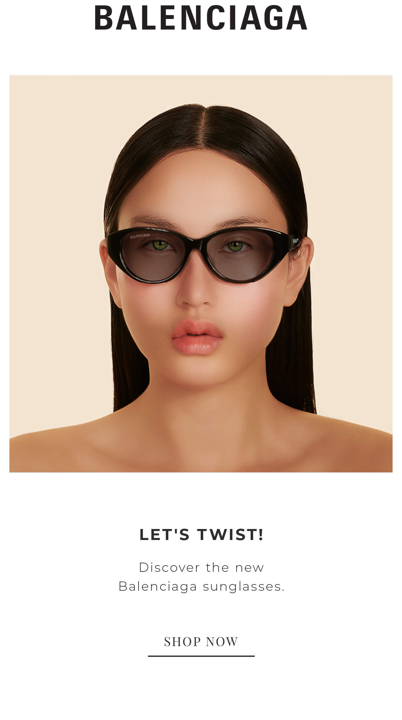 BALENCIAGA LET'S TWIST! Discover the new Balenciaga sunglasses. SHOP NOW 