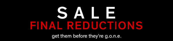 final reductions in store and online. get them before they’re G.O.N.E.