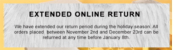 We have extended our return period during the holiday season. All orders placed  between November 2nd and December 23rd can be returned at any time before January 8th.